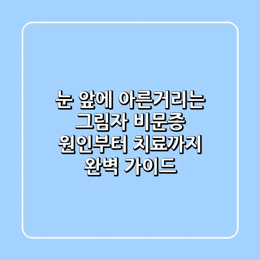 눈 앞에 아른거리는 그림자 비문증 원인부터 치료까지 완벽 가이드