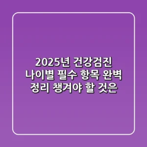 2025년 건강검진 나이별 필수 항목 완벽 정리 챙겨야 할 것은