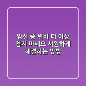 임신 중 변비 더 이상 참지 마세요 시원하게 해결하는 방법