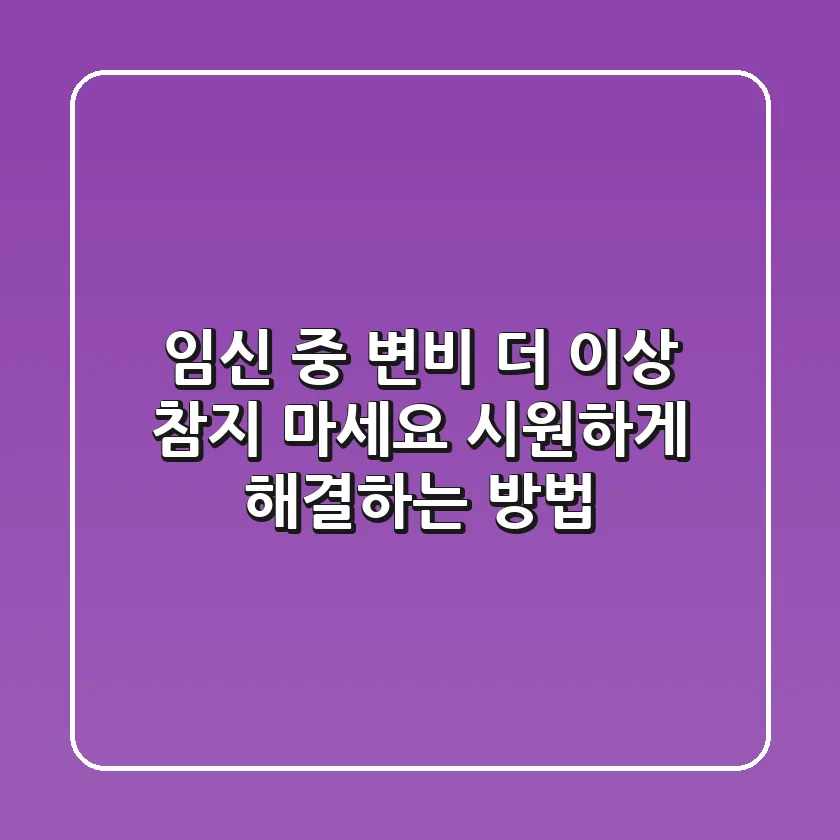 임신 중 변비 더 이상 참지 마세요 시원하게 해결하는 방법