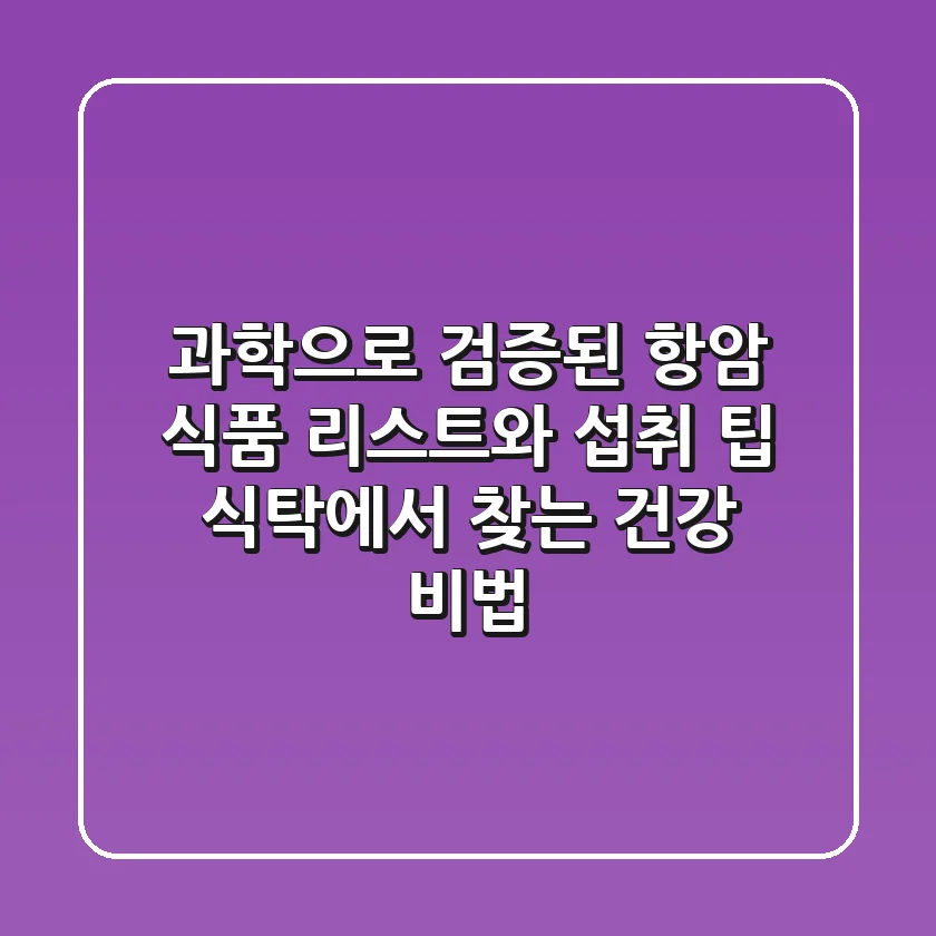 과학으로 검증된 항암 식품 리스트와 섭취 팁: 식탁에서 찾는 건강 비법