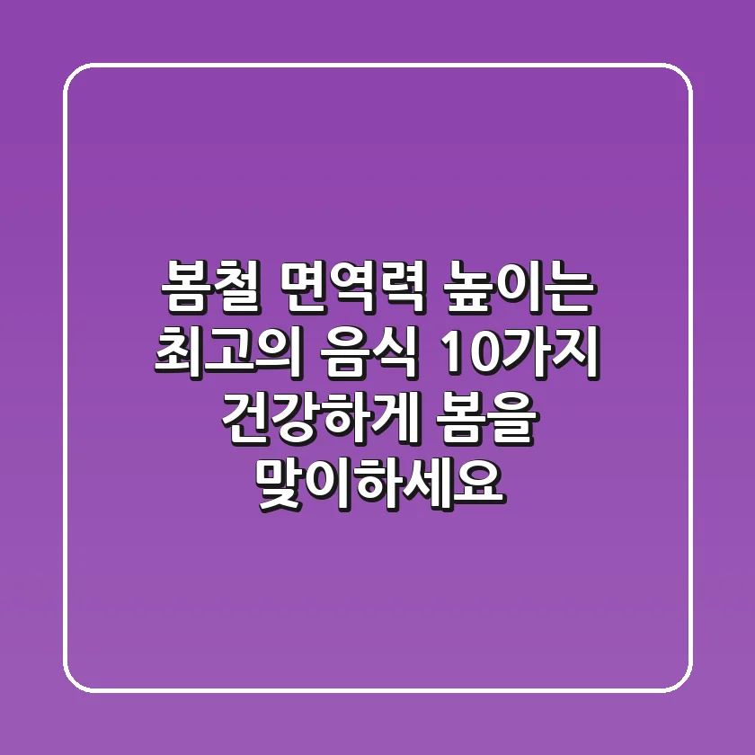 봄철 면역력 높이는 최고의 음식 10가지, 건강하게 봄을 맞이하세요!