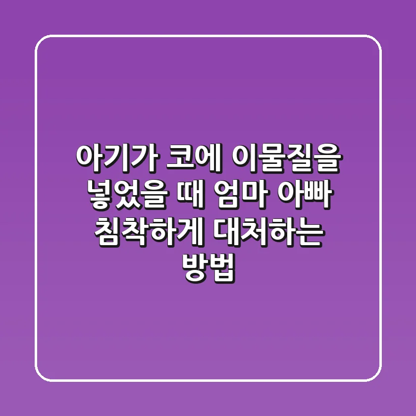 아기가 코에 이물질을 넣었을 때? 엄마 아빠, 침착하게 대처하는 방법!