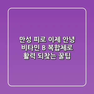 만성 피로, 이제 안녕! 비타민 B 복합체로 활력 되찾는 꿀팁