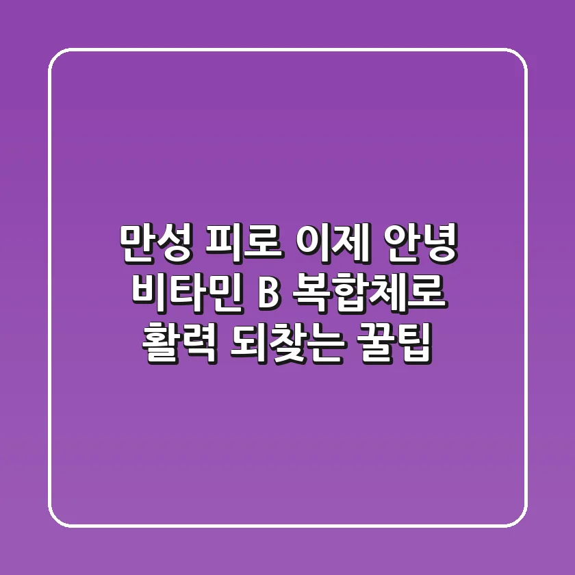 만성 피로, 이제 안녕! 비타민 B 복합체로 활력 되찾는 꿀팁