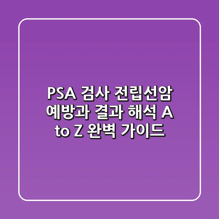 PSA 검사: 전립선암 예방과 결과 해석, A to Z 완벽 가이드!