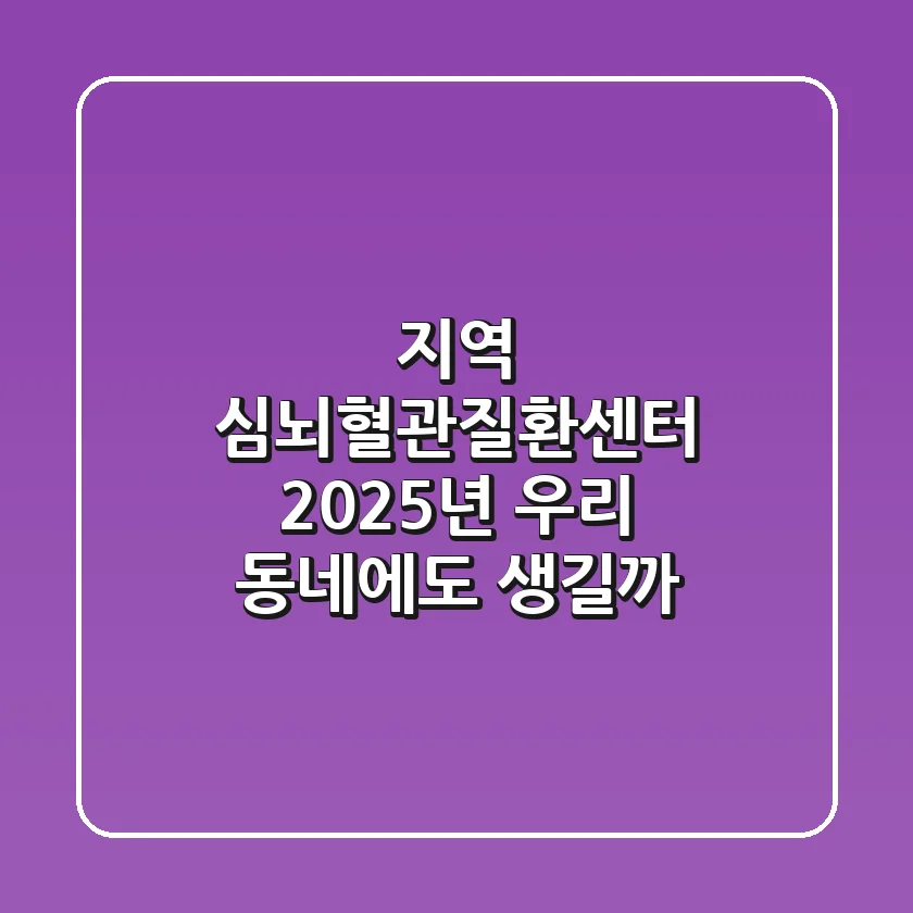 지역 심뇌혈관질환센터 2025년, 우리 동네에도 생길까?