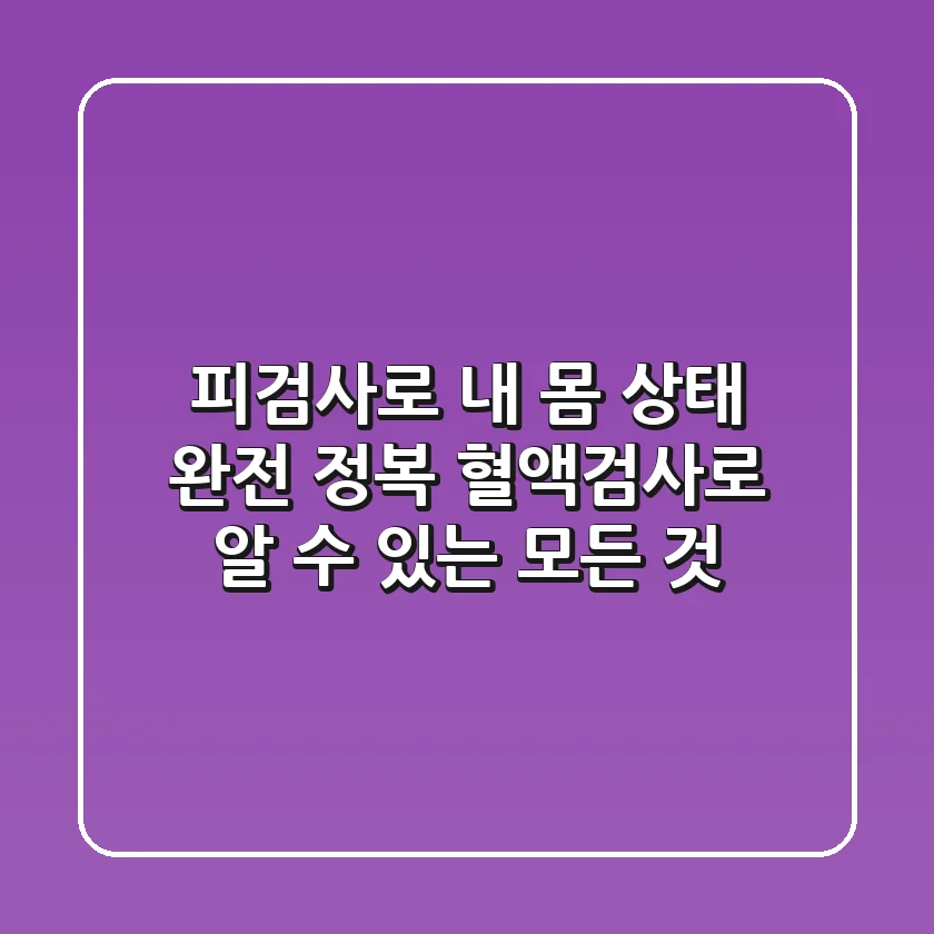 피검사로 내 몸 상태 완전 정복! 혈액검사로 알 수 있는 모든 것