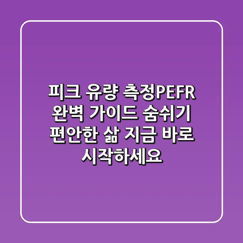 피크 유량 측정(PEFR) 완벽 가이드: 숨쉬기 편안한 삶, 지금 바로 시작하세요!