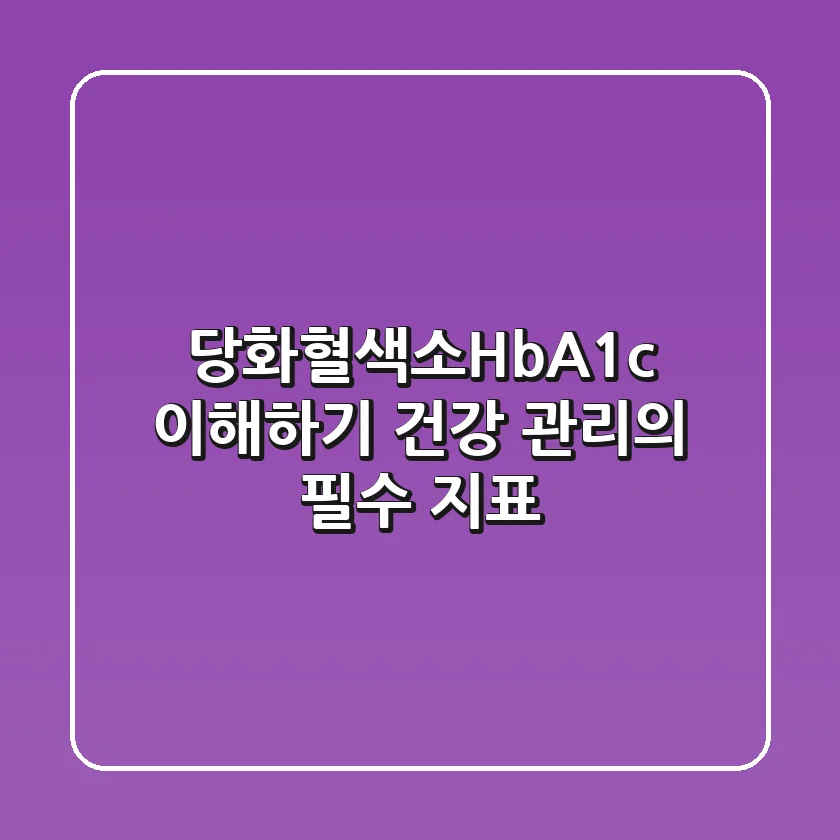 당화혈색소(HbA1c) 이해하기: 건강 관리의 필수 지표