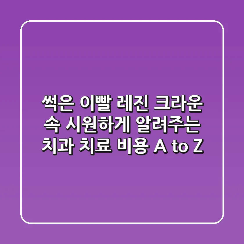 썩은 이빨? 레진? 크라운? 속 시원하게 알려주는 치과 치료 비용 A to Z