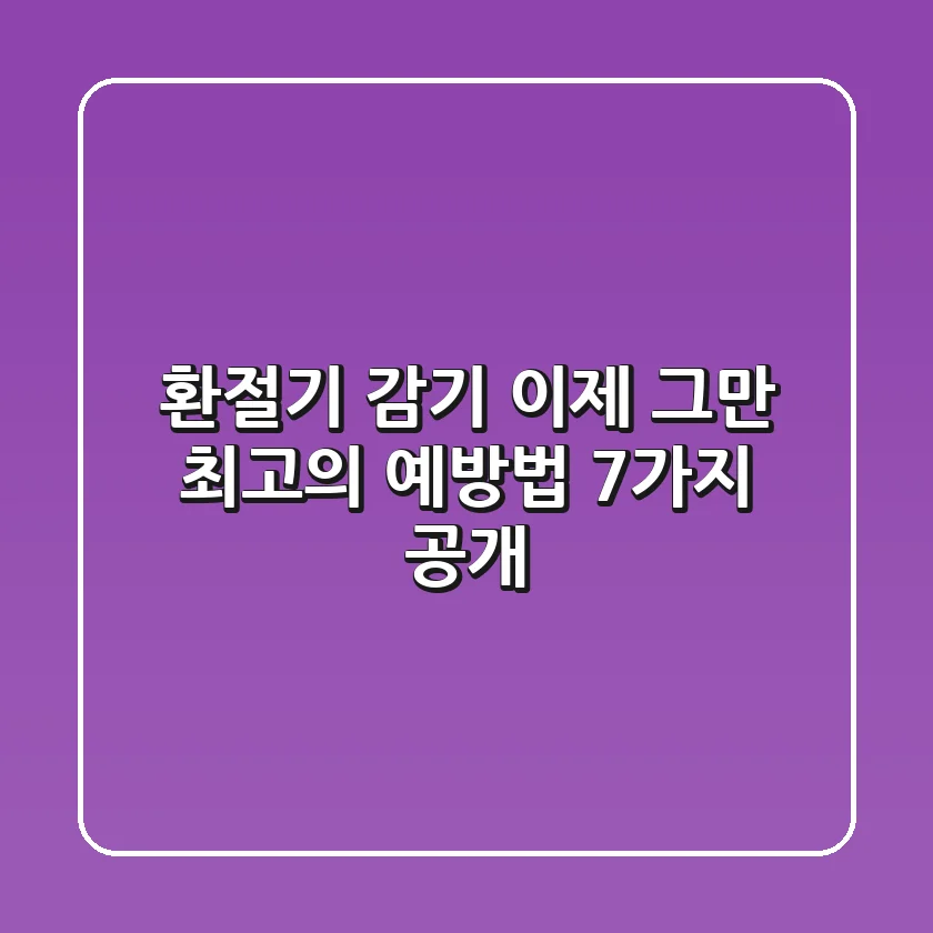 환절기 감기, 이제 그만! 최고의 예방법 7가지 공개