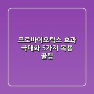 프로바이오틱스 효과 극대화: 5가지 복용 꿀팁