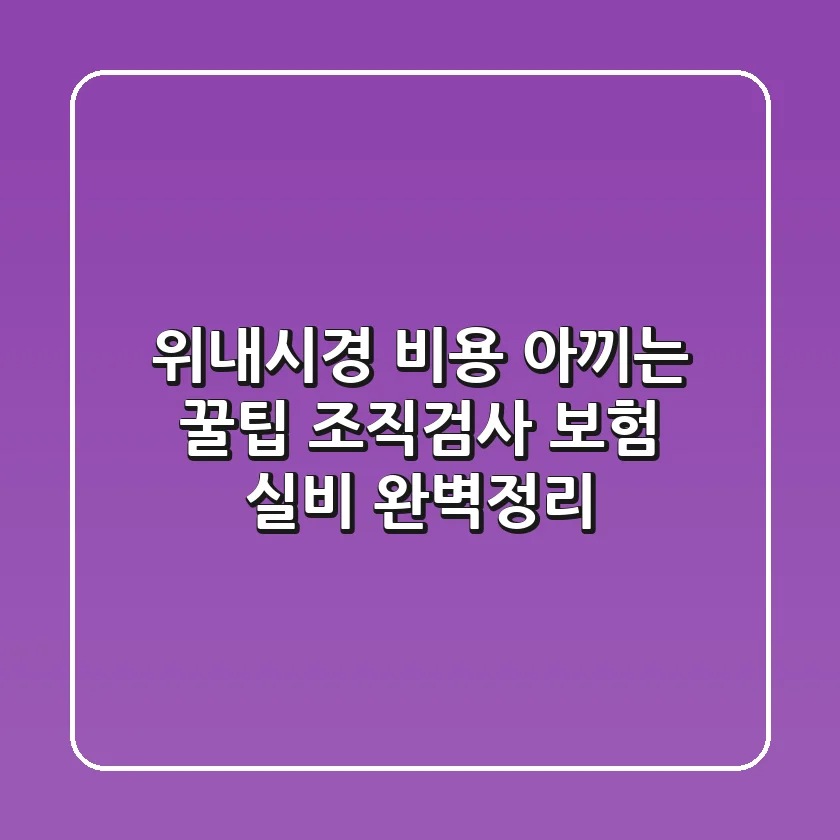 위내시경 비용 아끼는 꿀팁! 조직검사, 보험, 실비 완벽정리
