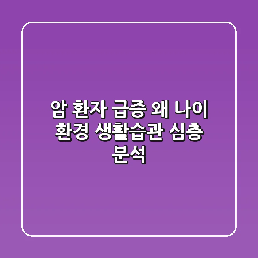 암 환자 급증, 왜? 나이, 환경, 생활습관 심층 분석