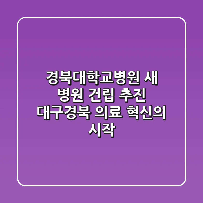 경북대학교병원 새 병원 건립 추진: 대구·경북 의료 혁신의 시작