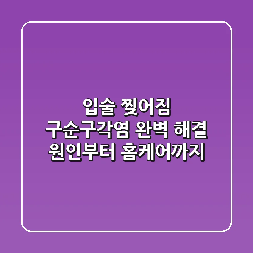 입술 찢어짐, 구순구각염 완벽 해결! 원인부터 홈케어까지