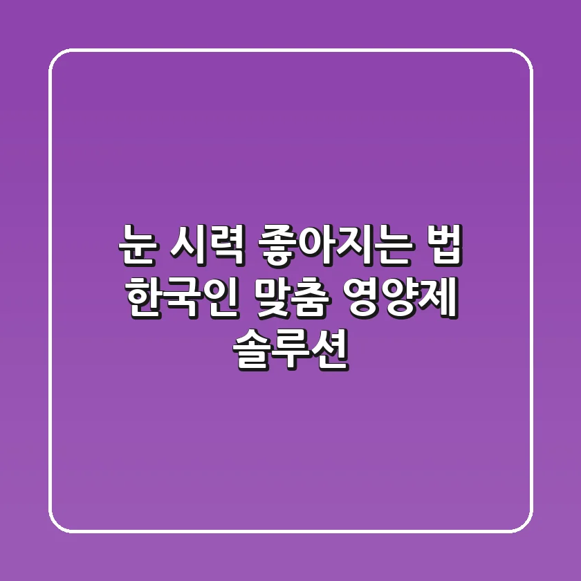 눈 시력 좋아지는 법: 한국인 맞춤 영양제 솔루션