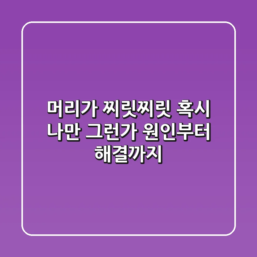 머리가 찌릿찌릿? 혹시 나만 그런가? 원인부터 해결까지!