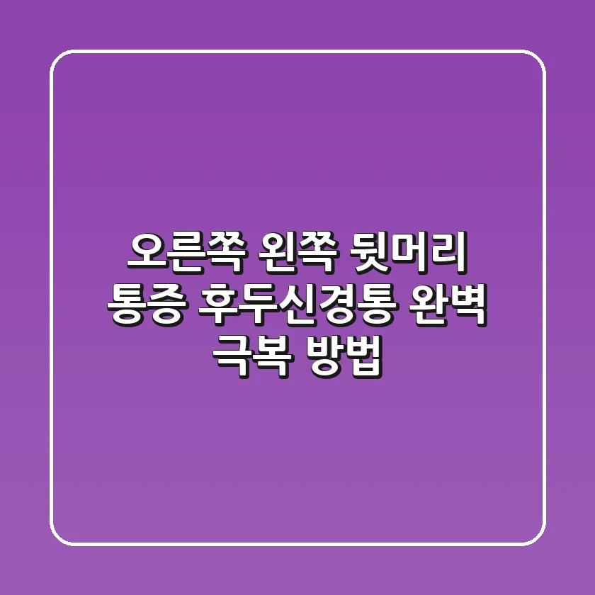 오른쪽 왼쪽 뒷머리 통증? 후두신경통 완벽 극복 방법