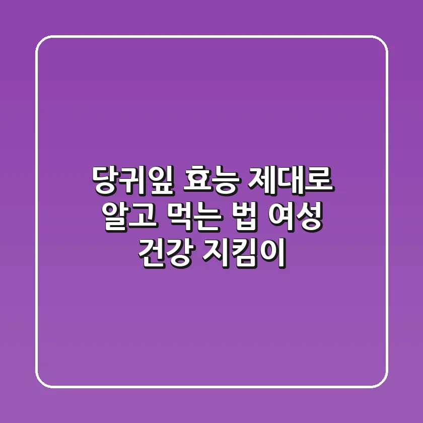 당귀잎 효능 제대로 알고 먹는 법: 여성 건강 지킴이 🌱