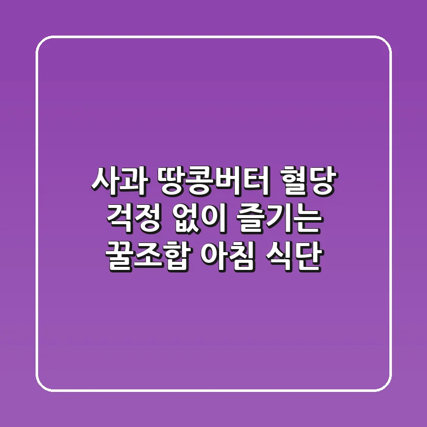 사과 땅콩버터 혈당 걱정 없이 즐기는 꿀조합 아침 식단