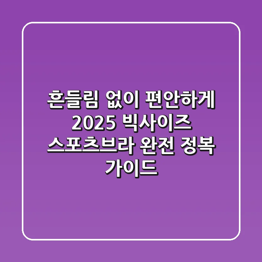흔들림 없이 편안하게: 2025 빅사이즈 스포츠브라 완전 정복 가이드