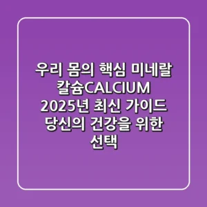 우리 몸의 핵심 미네랄, 칼슘(CALCIUM) 2025년 최신 가이드: 당신의 건강을 위한 선택