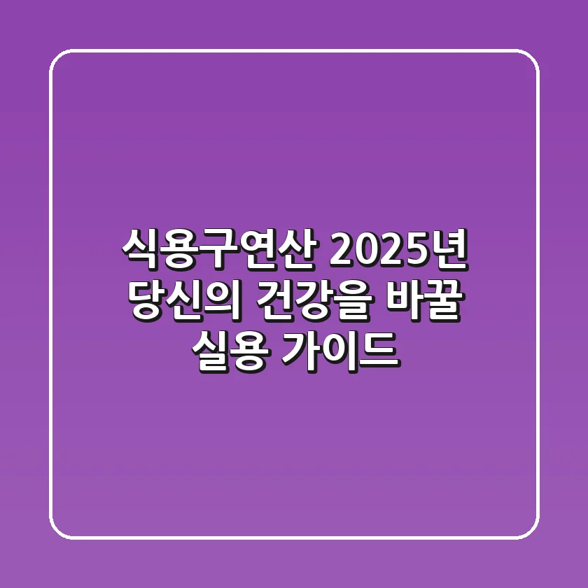 식용구연산, 2025년 당신의 건강을 바꿀 실용 가이드