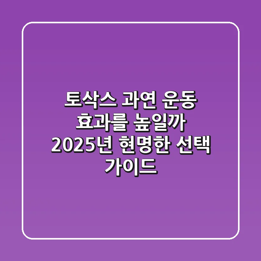 토삭스, 과연 운동 효과를 높일까? 2025년 현명한 선택 가이드