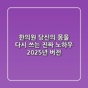 한의원, 당신의 몸을 다시 쓰는 진짜 노하우 (2025년 버전)