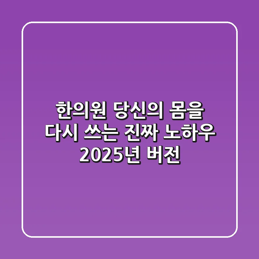 한의원, 당신의 몸을 다시 쓰는 진짜 노하우 (2025년 버전)