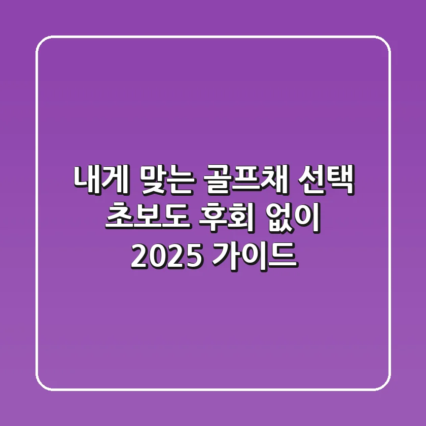 내게 맞는 골프채 선택, 초보도 후회 없이! 2025 가이드