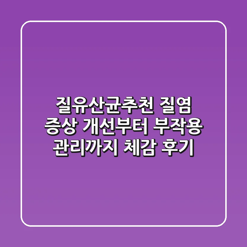 질유산균추천, 질염 증상 개선부터 부작용 관리까지 체감 후기
