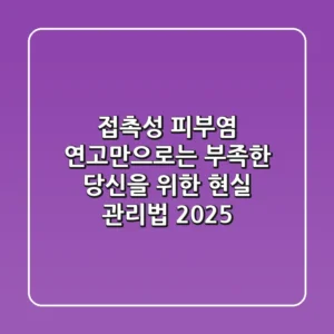 접촉성 피부염, 연고만으로는 부족한 당신을 위한 현실 관리법 (2025)