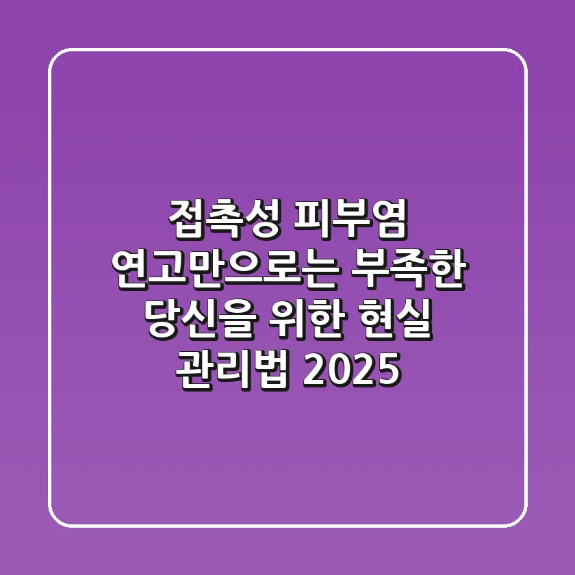 접촉성 피부염, 연고만으로는 부족한 당신을 위한 현실 관리법 (2025)