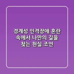 경계성 인격장애, 혼란 속에서 나만의 길을 찾는 현실 조언