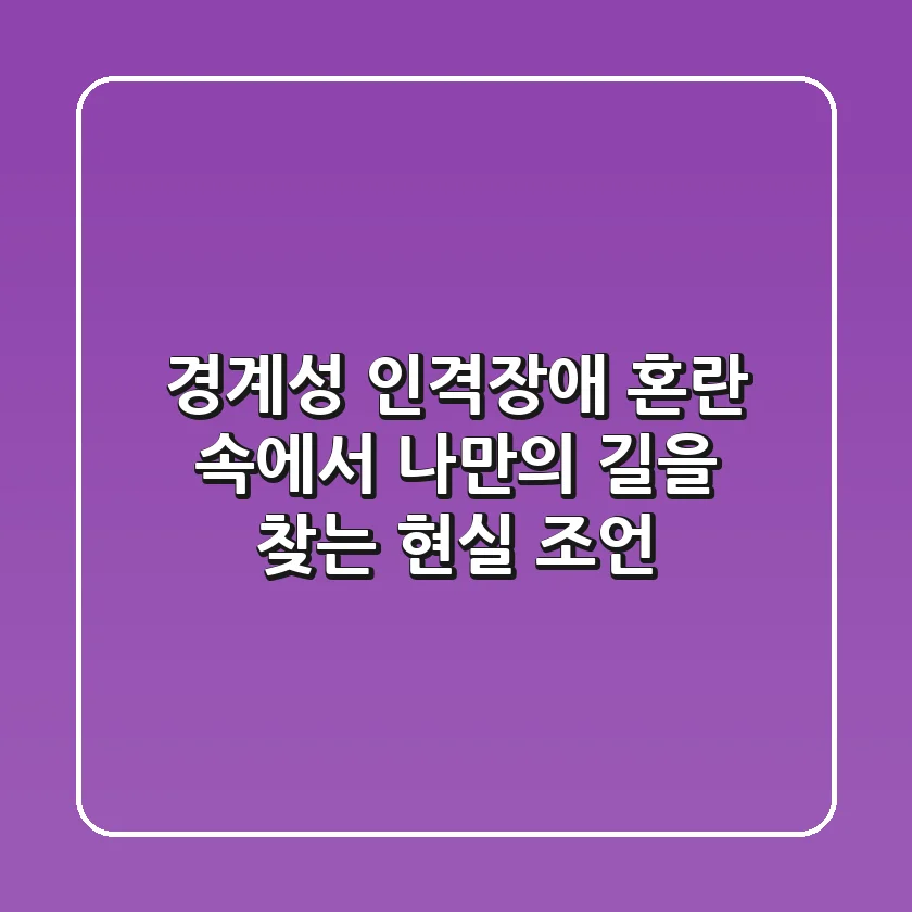 경계성 인격장애, 혼란 속에서 나만의 길을 찾는 현실 조언