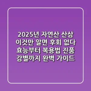 2025년 자연산 산삼, 이것만 알면 후회 없다! 효능부터 복용법, 진품 감별까지 완벽 가이드