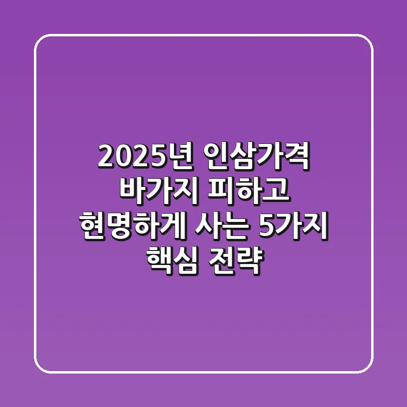 2025년 인삼가격, 바가지 피하고 현명하게 사는 5가지 핵심 전략