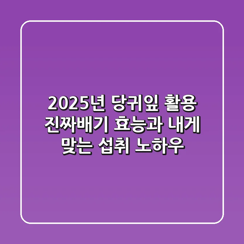 2025년, 당귀잎 활용: 진짜배기 효능과 내게 맞는 섭취 노하우