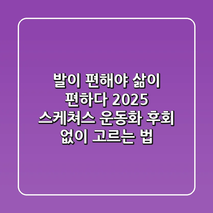 발이 편해야 삶이 편하다! 2025 스케쳐스 운동화, 후회 없이 고르는 법