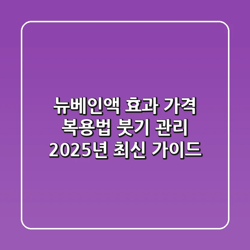 뉴베인액 효과, 가격, 복용법, 붓기 관리 2025년 최신 가이드