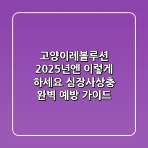 고양이레볼루션, 2025년엔 이렇게 하세요! 심장사상충 완벽 예방 가이드