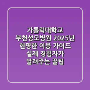 가톨릭대학교 부천성모병원 2025년 현명한 이용 가이드: 실제 경험자가 알려주는 꿀팁