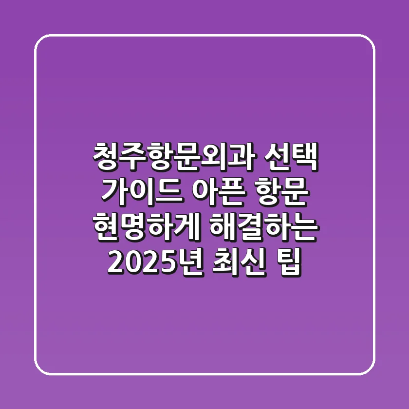 청주항문외과 선택 가이드: 아픈 항문, 현명하게 해결하는 2025년 최신 팁