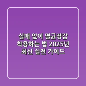 실패 없이 멸균장갑 착용하는 법: 2025년 최신 실전 가이드