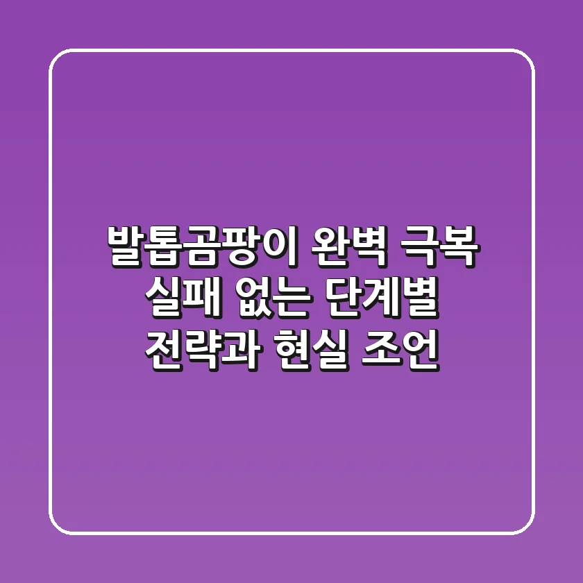 발톱곰팡이 완벽 극복: 실패 없는 단계별 전략과 현실 조언
