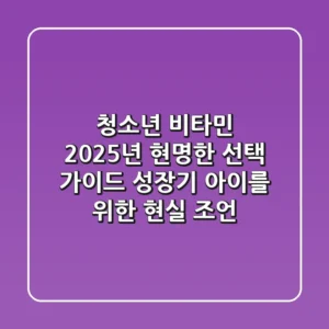 청소년 비타민, 2025년 현명한 선택 가이드: 성장기 아이를 위한 현실 조언