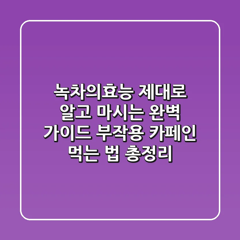 녹차의효능, 제대로 알고 마시는 완벽 가이드 (부작용, 카페인, 먹는 법 총정리)